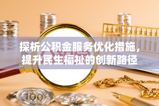 大兴探析公积金服务优化措施，提升民生福祉的创新路径