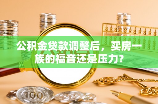 大兴公积金贷款调整后，买房一族的福音还是压力？