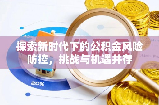 大兴探索新时代下的公积金风险防控，挑战与机遇并存