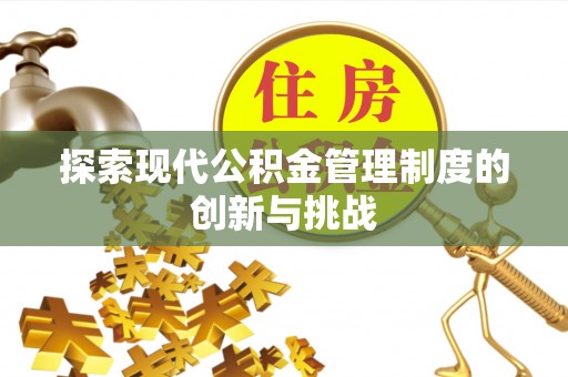 大兴探索现代公积金管理制度的创新与挑战