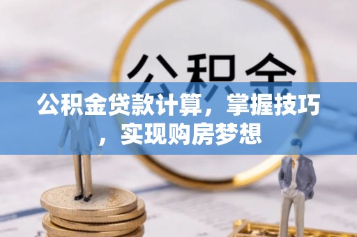 大兴公积金贷款计算，掌握技巧，实现购房梦想