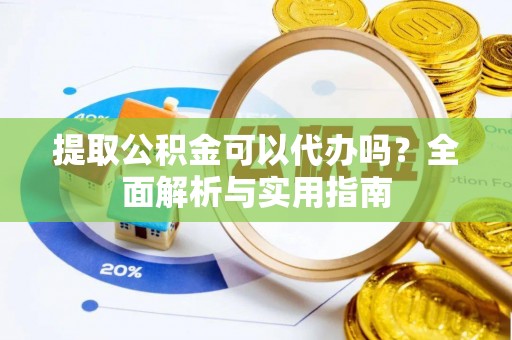 大兴提取公积金可以代办吗？全面解析与实用指南