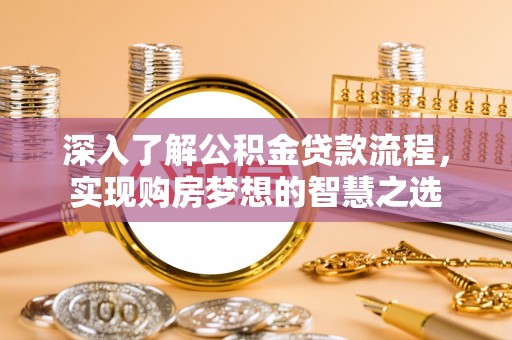 大兴深入了解公积金贷款流程，实现购房梦想的智慧之选