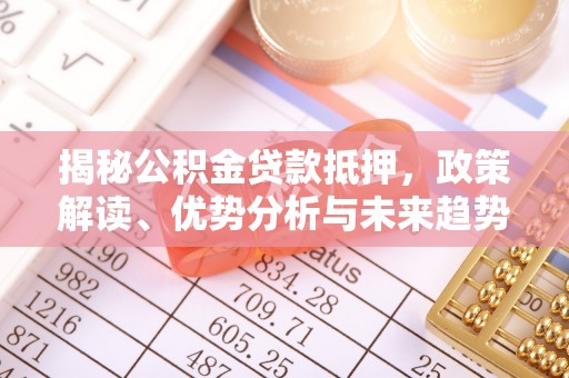 大兴揭秘公积金贷款抵押，政策解读、优势分析与未来趋势