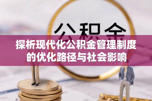 大兴探析现代化公积金管理制度的优化路径与社会影响