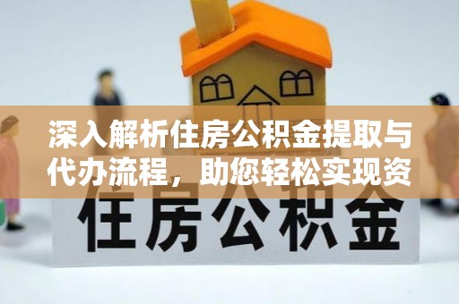 大兴深入解析住房公积金提取与代办流程，助您轻松实现资金利用最大化