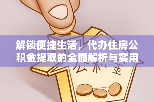 大兴解锁便捷生活，代办住房公积金提取的全面解析与实用指南