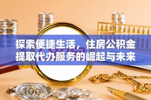 大兴探索便捷生活，住房公积金提取代办服务的崛起与未来趋势