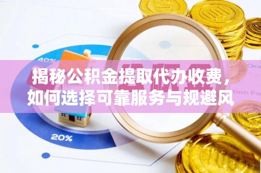 大兴揭秘公积金提取代办收费，如何选择可靠服务与规避风险