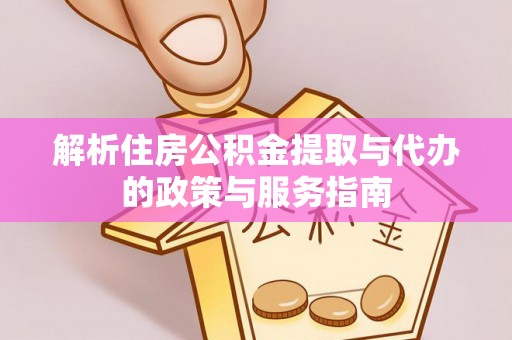 大兴解析住房公积金提取与代办的政策与服务指南