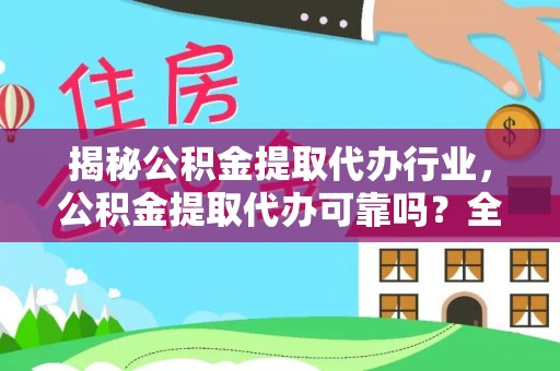 大兴揭秘公积金提取代办行业，公积金提取代办可靠吗？全面解析与风险规避