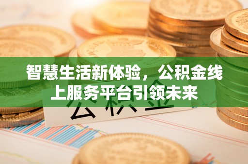 大兴智慧生活新体验，公积金线上服务平台引领未来