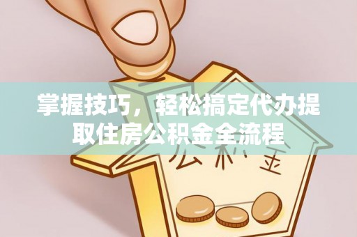 大兴掌握技巧，轻松搞定代办提取住房公积金全流程