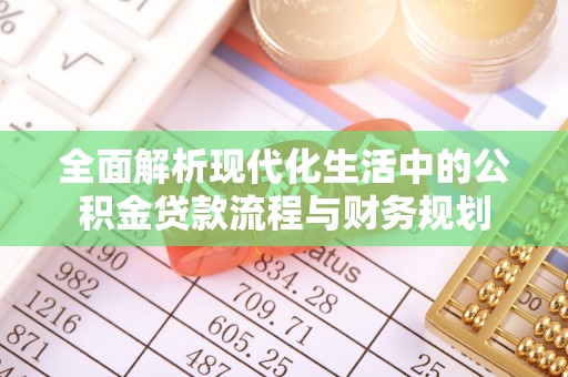 大兴全面解析现代化生活中的公积金贷款流程与财务规划