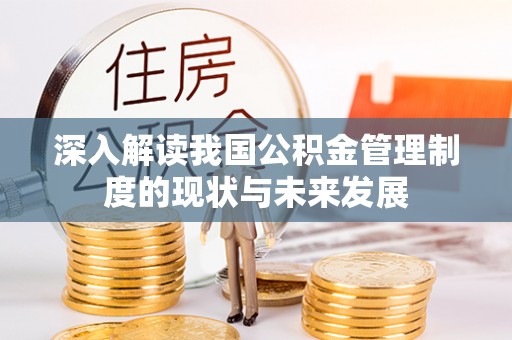 大兴深入解读我国公积金管理制度的现状与未来发展