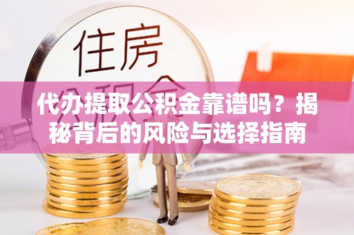 大兴代办提取公积金靠谱吗？揭秘背后的风险与选择指南