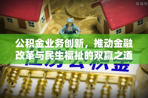 大兴公积金业务创新，推动金融改革与民生福祉的双赢之道