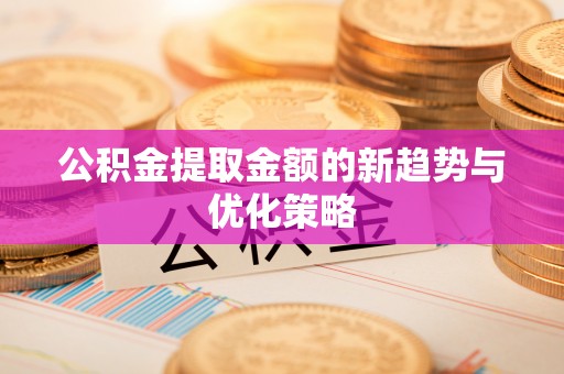 大兴公积金提取金额的新趋势与优化策略