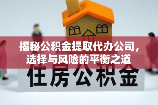 大兴揭秘公积金提取代办公司，选择与风险的平衡之道
