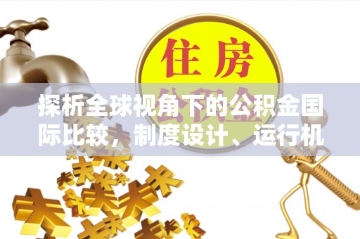 大兴探析全球视角下的公积金国际比较，制度设计、运行机制与未来趋势