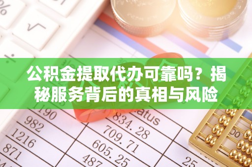 大兴公积金提取代办可靠吗？揭秘服务背后的真相与风险