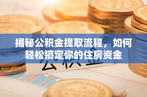大兴揭秘公积金提取流程，如何轻松搞定你的住房资金