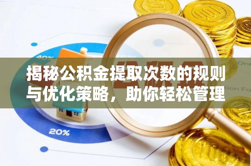 大兴揭秘公积金提取次数的规则与优化策略，助你轻松管理财务