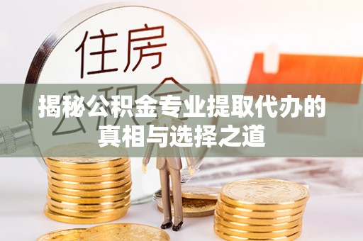 大兴揭秘公积金专业提取代办的真相与选择之道