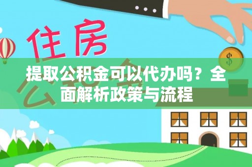 大兴提取公积金可以代办吗？全面解析政策与流程