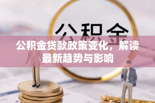 大兴公积金贷款政策变化，解读最新趋势与影响