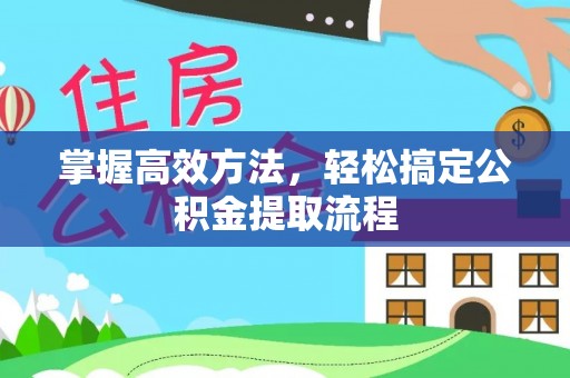 大兴掌握高效方法，轻松搞定公积金提取流程