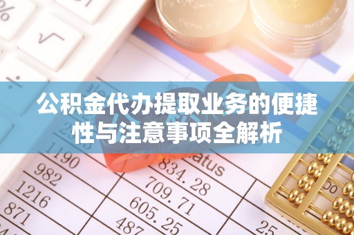 大兴公积金代办提取业务的便捷性与注意事项全解析