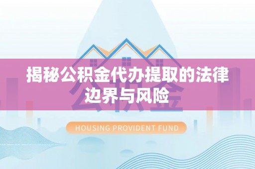 大兴揭秘公积金代办提取的法律边界与风险