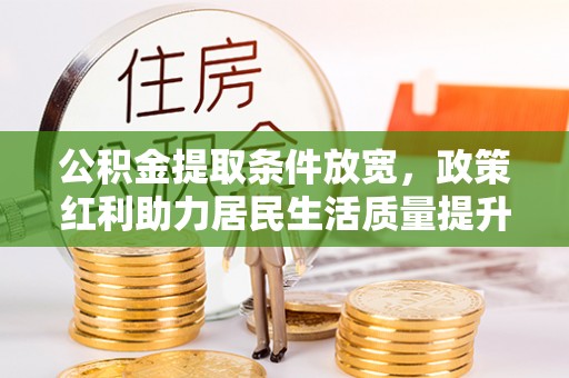 大兴公积金提取条件放宽，政策红利助力居民生活质量提升