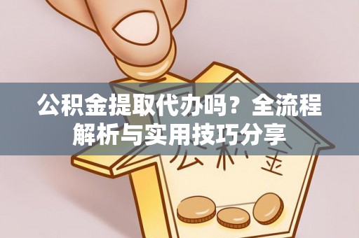 大兴公积金提取代办吗？全流程解析与实用技巧分享