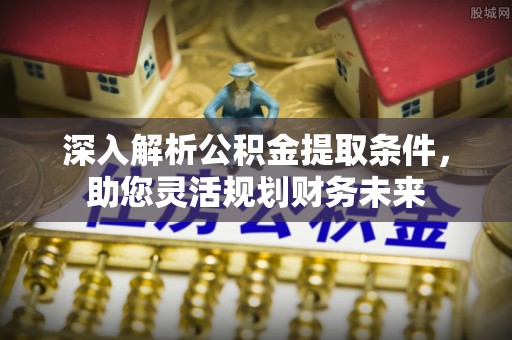 大兴深入解析公积金提取条件，助您灵活规划财务未来