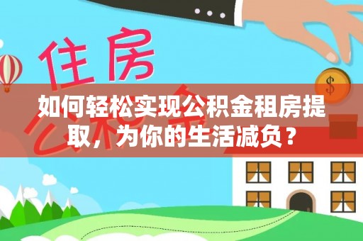 大兴如何轻松实现公积金租房提取，为你的生活减负？