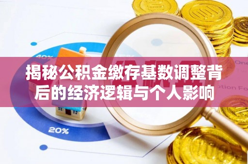 大兴揭秘公积金缴存基数调整背后的经济逻辑与个人影响