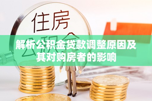大兴解析公积金贷款调整原因及其对购房者的影响