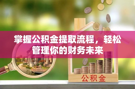 大兴掌握公积金提取流程，轻松管理你的财务未来