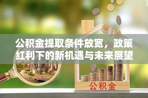 大兴公积金提取条件放宽，政策红利下的新机遇与未来展望