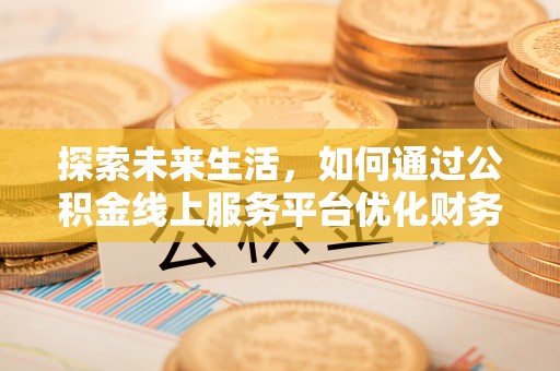 大兴探索未来生活，如何通过公积金线上服务平台优化财务管理