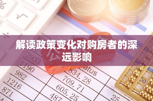 大兴解读政策变化对购房者的深远影响