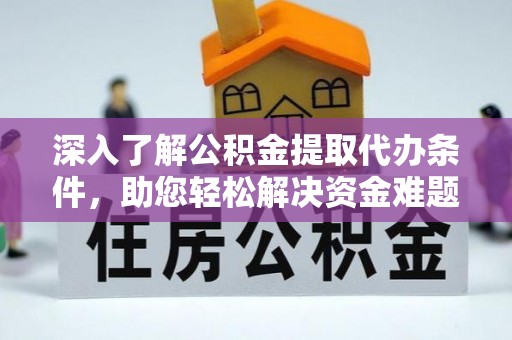 大兴深入了解公积金提取代办条件，助您轻松解决资金难题