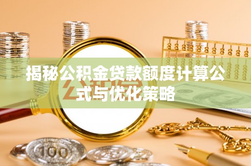 大兴揭秘公积金贷款额度计算公式与优化策略