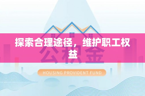 大兴探索合理途径，维护职工权益