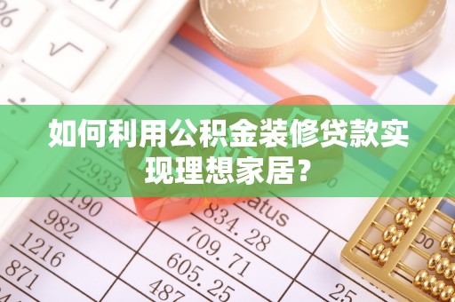 大兴如何利用公积金装修贷款实现理想家居？