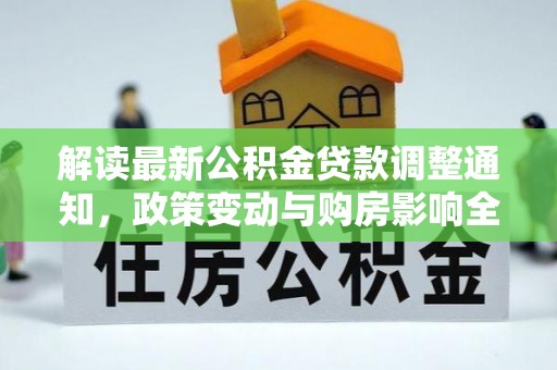 大兴解读最新公积金贷款调整通知，政策变动与购房影响全解析