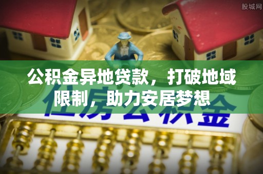 大兴公积金异地贷款，打破地域限制，助力安居梦想