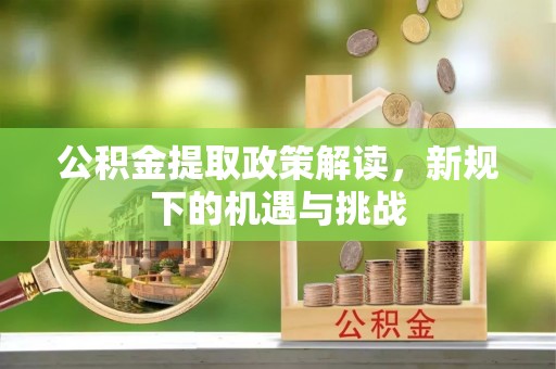 大兴公积金提取政策解读，新规下的机遇与挑战